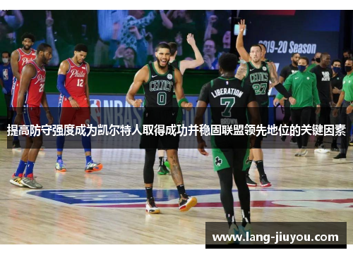提高防守强度成为凯尔特人取得成功并稳固联盟领先地位的关键因素 提高防守强度成为凯尔特人取得成功并稳固联盟领先地位的关键因素