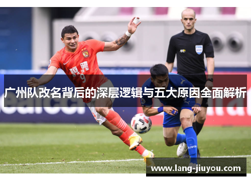 广州队改名背后的深层逻辑与五大原因全面解析 广州队改名背后的深层逻辑与五大原因全面解析