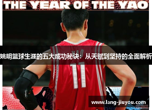 姚明篮球生涯的五大成功秘诀:从天赋到坚持的全面解析 姚明篮球生涯的五大成功秘诀:从天赋到坚持的全面解析