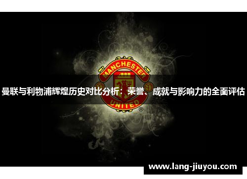 曼联与利物浦辉煌历史对比分析：荣誉、成就与影响力的全面评估