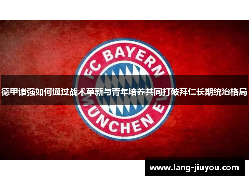 德甲诸强如何通过战术革新与青年培养共同打破拜仁长期统治格局