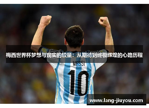 梅西世界杯梦想与现实的较量:从期待到终极辉煌的心路历程 梅西世界杯梦想与现实的较量:从期待到终极辉煌的心路历程