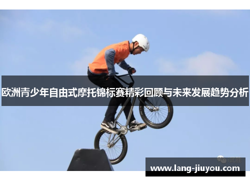 欧洲青少年自由式摩托锦标赛精彩回顾与未来发展趋势分析 欧洲青少年自由式摩托锦标赛精彩回顾与未来发展趋势分析