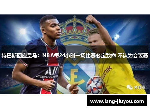 特巴斯回应皇马：NBA每24小时一场比赛必定致命 不认为会罢赛
