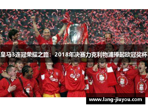 皇马3连冠荣耀之路：2018年决赛力克利物浦捧起欧冠奖杯