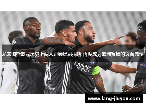 尤文图斯欧冠历史上两大耻辱纪录揭晓 再度成为欧洲赛场的负面典型