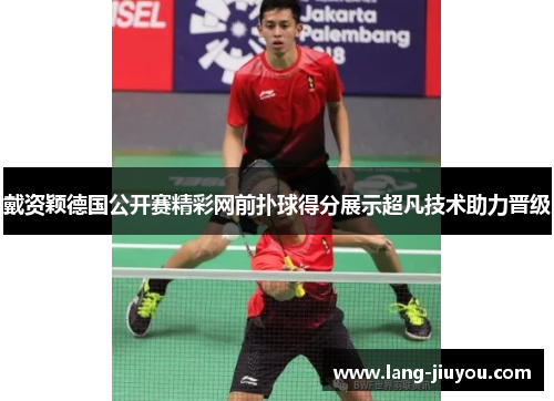 戴资颖德国公开赛精彩网前扑球得分展示超凡技术助力晋级 戴资颖德国公开赛精彩网前扑球得分展示超凡技术助力晋级