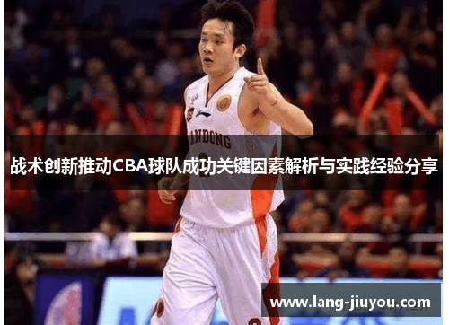 战术创新推动CBA球队成功关键因素解析与实践经验分享 战术创新推动CBA球队成功关键因素解析与实践经验分享