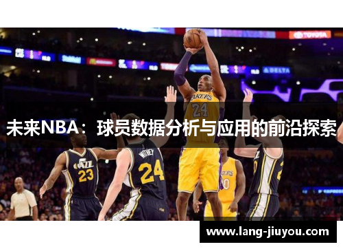 未来NBA:球员数据分析与应用的前沿探索 未来NBA:球员数据分析与应用的前沿探索