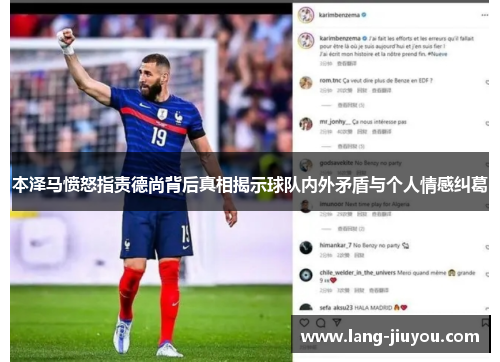 本泽马愤怒指责德尚背后真相揭示球队内外矛盾与个人情感纠葛 本泽马愤怒指责德尚背后真相揭示球队内外矛盾与个人情感纠葛