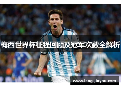 梅西世界杯征程回顾及冠军次数全解析
