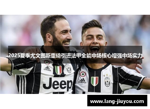 2025夏季尤文图斯重磅引进法甲全能中场核心增强中场实力