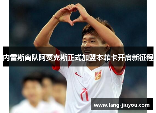 内雷斯离队阿贾克斯正式加盟本菲卡开启新征程 内雷斯离队阿贾克斯正式加盟本菲卡开启新征程