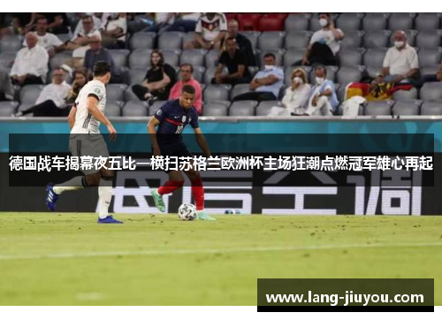德国战车揭幕夜五比一横扫苏格兰欧洲杯主场狂潮点燃冠军雄心再起