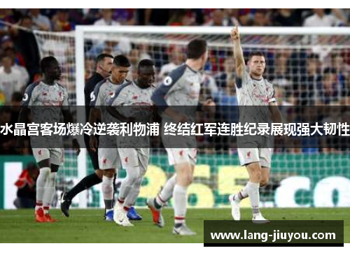 水晶宫客场爆冷逆袭利物浦 终结红军连胜纪录展现强大韧性