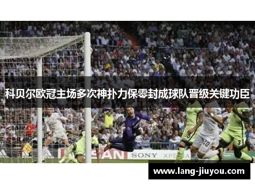 科贝尔欧冠主场多次神扑力保零封成球队晋级关键功臣