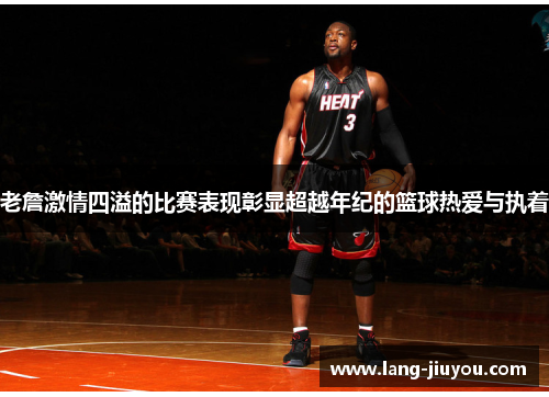 老詹激情四溢的比赛表现彰显超越年纪的篮球热爱与执着