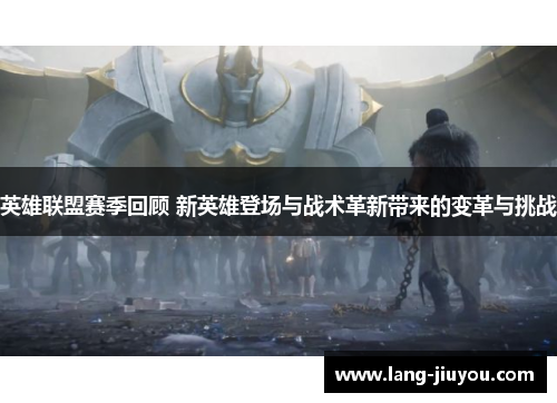 英雄联盟赛季回顾 新英雄登场与战术革新带来的变革与挑战 英雄联盟赛季回顾 新英雄登场与战术革新带来的变革与挑战