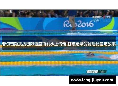 菲尔普斯挑战极限速度再创水上传奇 打破纪录的背后秘密与故事 菲尔普斯挑战极限速度再创水上传奇 打破纪录的背后秘密与故事