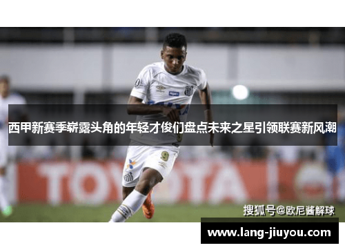 西甲新赛季崭露头角的年轻才俊们盘点未来之星引领联赛新风潮 西甲新赛季崭露头角的年轻才俊们盘点未来之星引领联赛新风潮