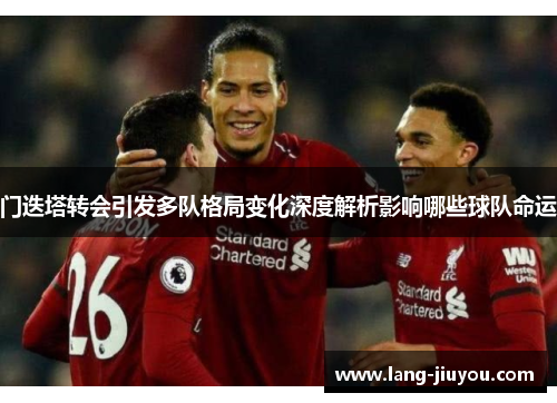 门迭塔转会引发多队格局变化深度解析影响哪些球队命运 门迭塔转会引发多队格局变化深度解析影响哪些球队命运