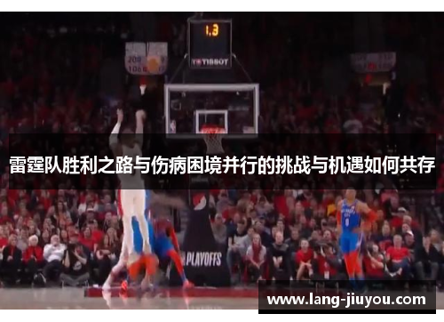 雷霆队胜利之路与伤病困境并行的挑战与机遇如何共存 雷霆队胜利之路与伤病困境并行的挑战与机遇如何共存