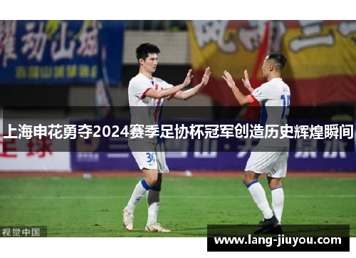 上海申花勇夺2024赛季足协杯冠军创造历史辉煌瞬间 上海申花勇夺2024赛季足协杯冠军创造历史辉煌瞬间